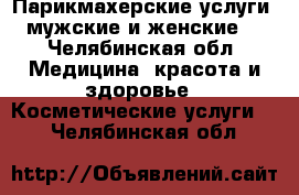 Парикмахерские услуги (мужские и женские) - Челябинская обл. Медицина, красота и здоровье » Косметические услуги   . Челябинская обл.